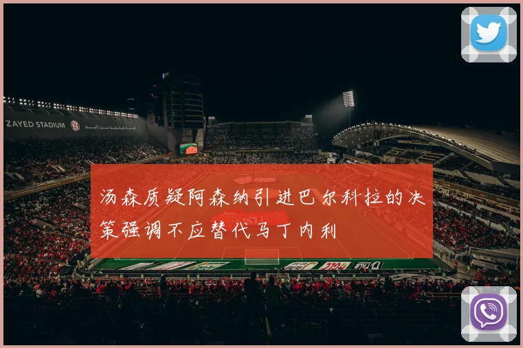 汤森质疑阿森纳引进巴尔科拉的决策强调不应替代马丁内利