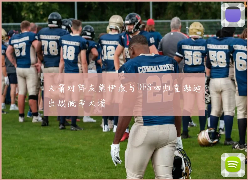 火箭对阵灰熊伊森与DFS回归霍勒迪出战概率大增