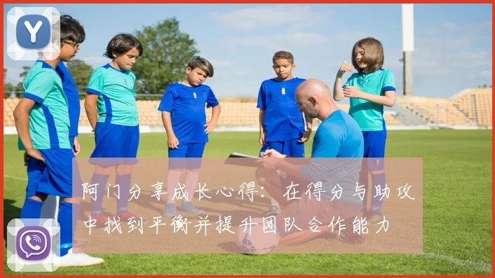 阿门分享成长心得：在得分与助攻中找到平衡并提升团队合作能力