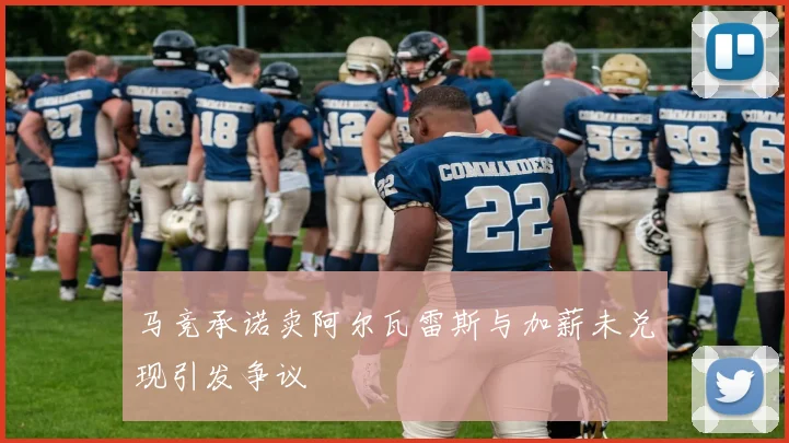 马竞承诺卖阿尔瓦雷斯与加薪未兑现引发争议