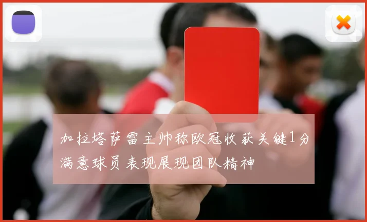 加拉塔萨雷主帅称欧冠收获关键1分满意球员表现展现团队精神