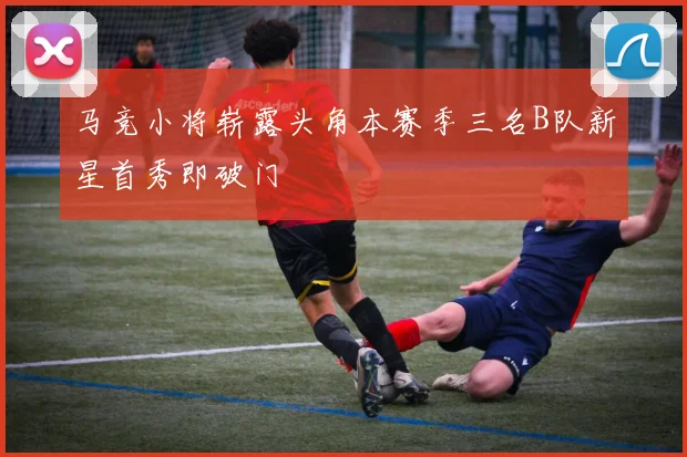 马竞小将崭露头角本赛季三名B队新星首秀即破门
